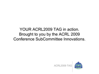 [object Object],YOUR ACRL2009 TAG in action. Brought to you by the ACRL 2009 Conference SubCommittee Innovations. 