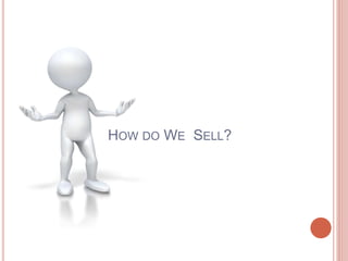 HOW DO WE SELL?
 