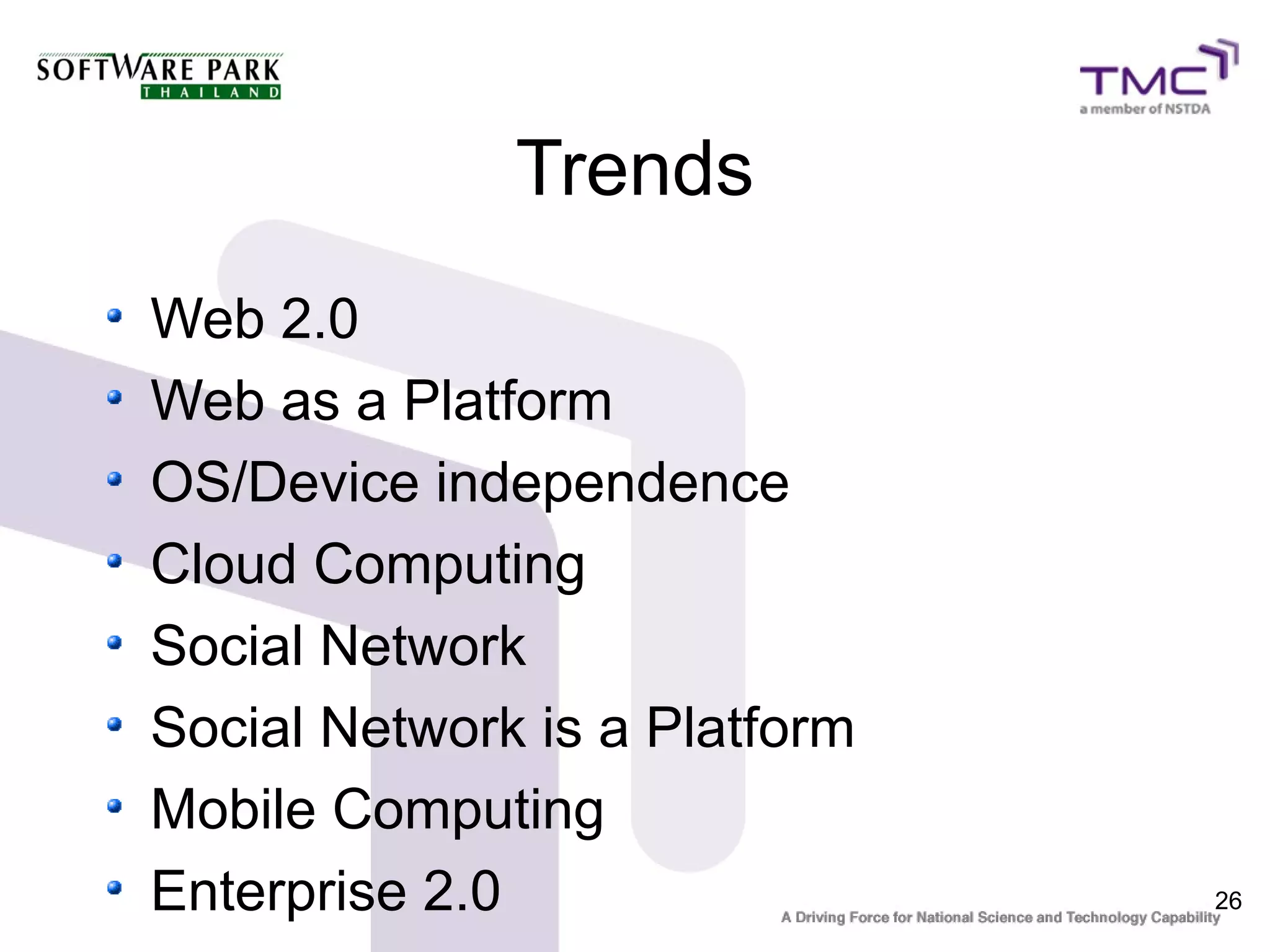 Trends
Web 2.0
Web as a Platform
OS/Device independence
Cloud Computing
Social Network
Social Network is a Platform
Mobile Computing
Enterprise 2.0                 26
 