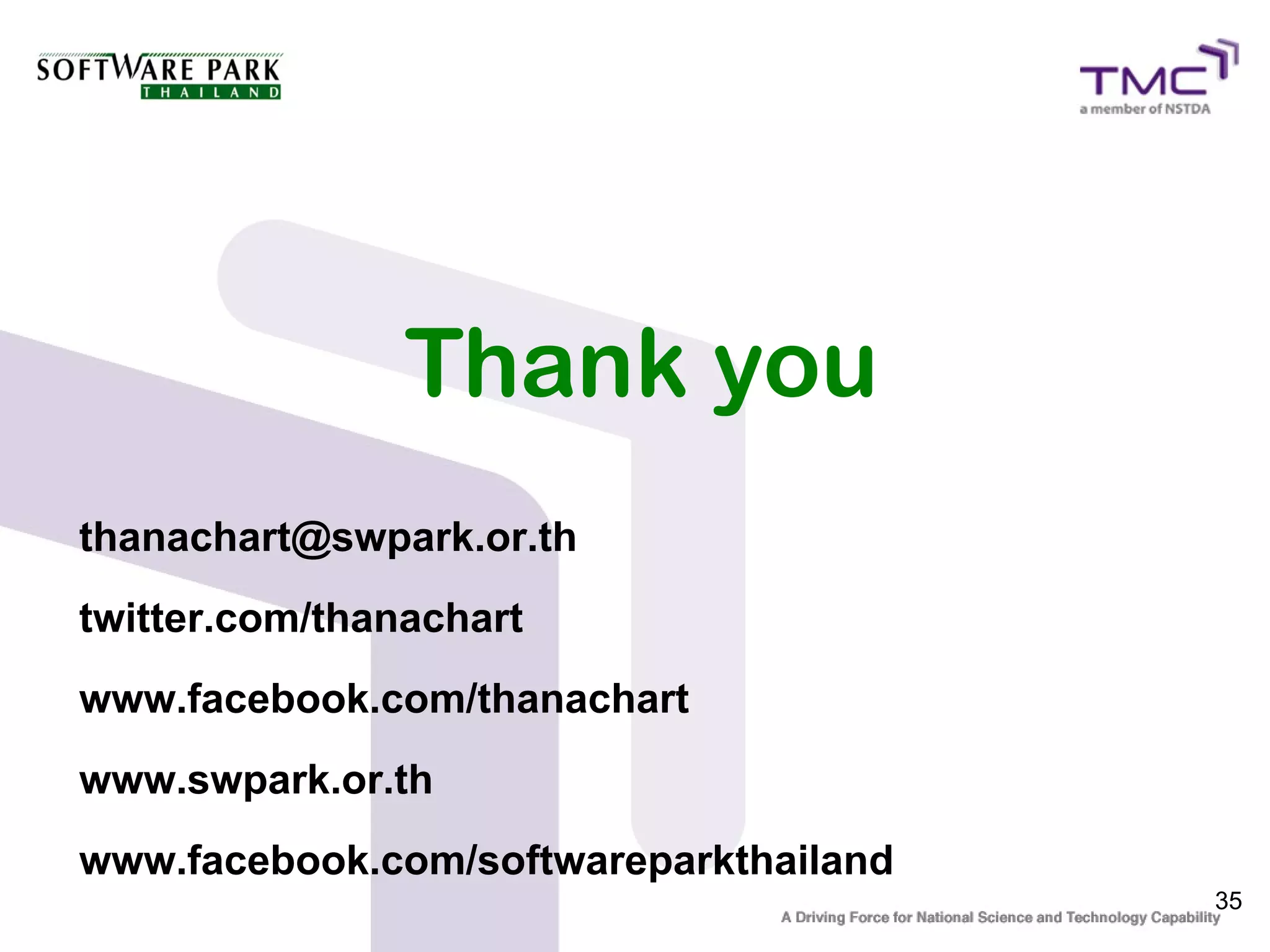 Thank you
thanachart@swpark.or.th
twitter.com/thanachart
www.facebook.com/thanachart
www.swpark.or.th
www.facebook.com/softwareparkthailand
                                        35
 