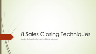 8 Sales Closing Techniques
Andre Kohardinata - andre@katsindo.com
 