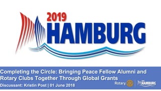 A PAGE FOR BIG BOLDBULLET ITEMS
Completing the Circle: Bringing Peace Fellow Alumni and
Rotary Clubs Together Through Global Grants
Discussant: Kristin Post | 01 June 2018 1
 