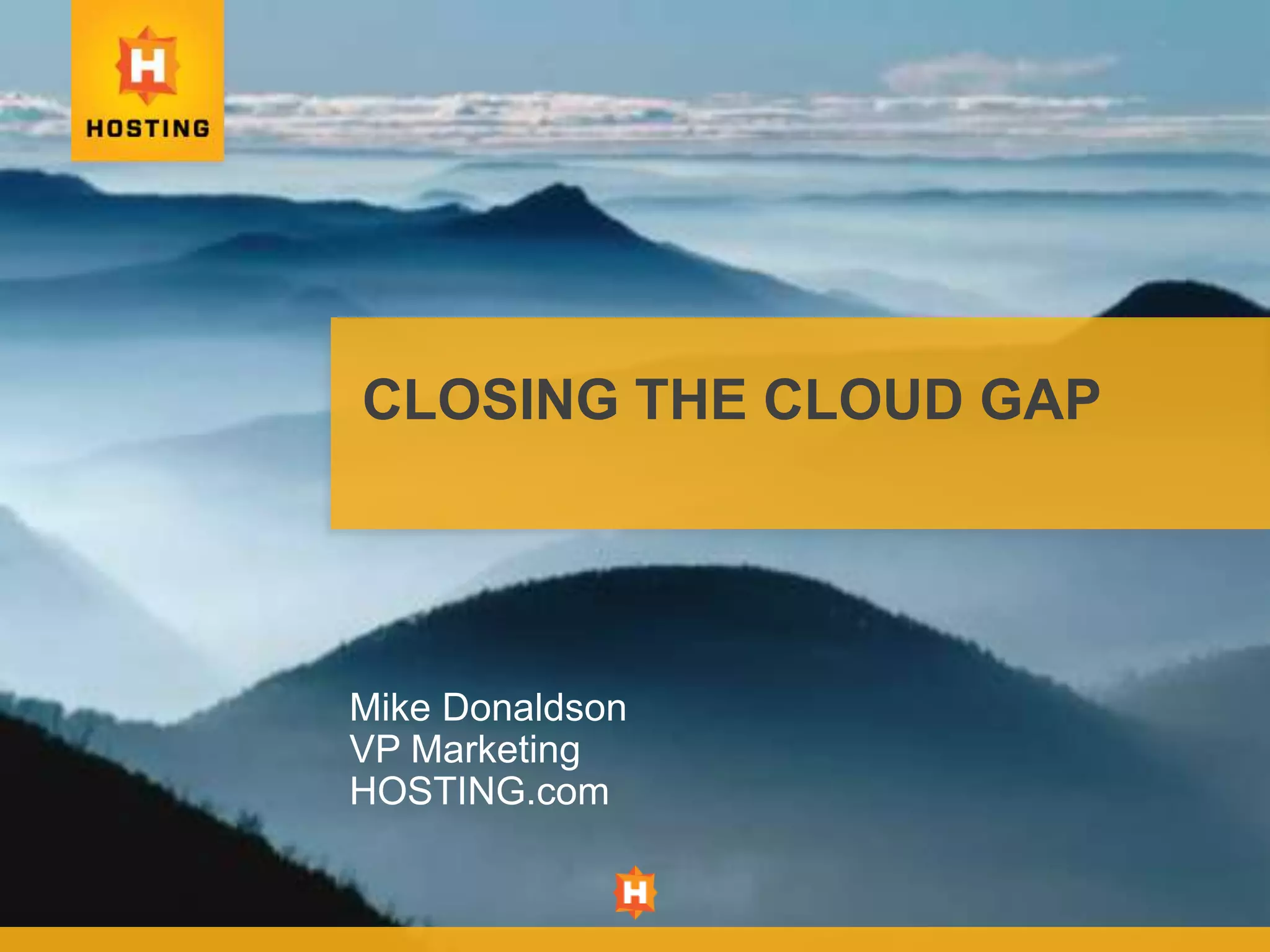 CLOSING THE CLOUD GAP




Mike Donaldson
VP Marketing
HOSTING.com
 