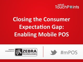 Closing(the(Consumer(
Expecta4on(Gap:((
Enabling(Mobile(POS(
WEBINAR&&
SPONSORED&BY&

#mPOS&

 