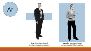 `
Ar
Peter, head of learning and
development, auto manufacturer
Alexandra, learning technology
manager, vocational training college
 