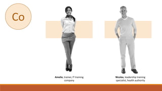 Amelie, trainer, IT training
company
Nicolas, leadership training
specialist, health authority
Co
 