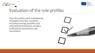 Evaluation of the role profiles
The role profiles were evaluated by
47 people from four countries,
including training providers and
educational institutions, vendors,
professional associations and
consultants.
 