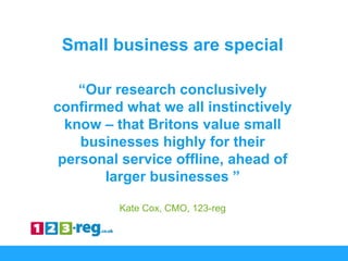 “Our research conclusively
confirmed what we all instinctively
know – that Britons value small
businesses highly for their...
