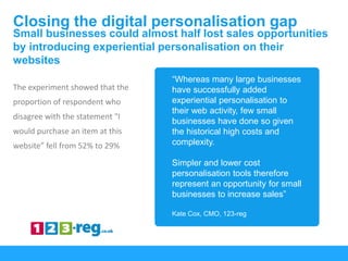 “Whereas many large businesses
have successfully added
experiential personalisation to
their web activity, few small
busin...