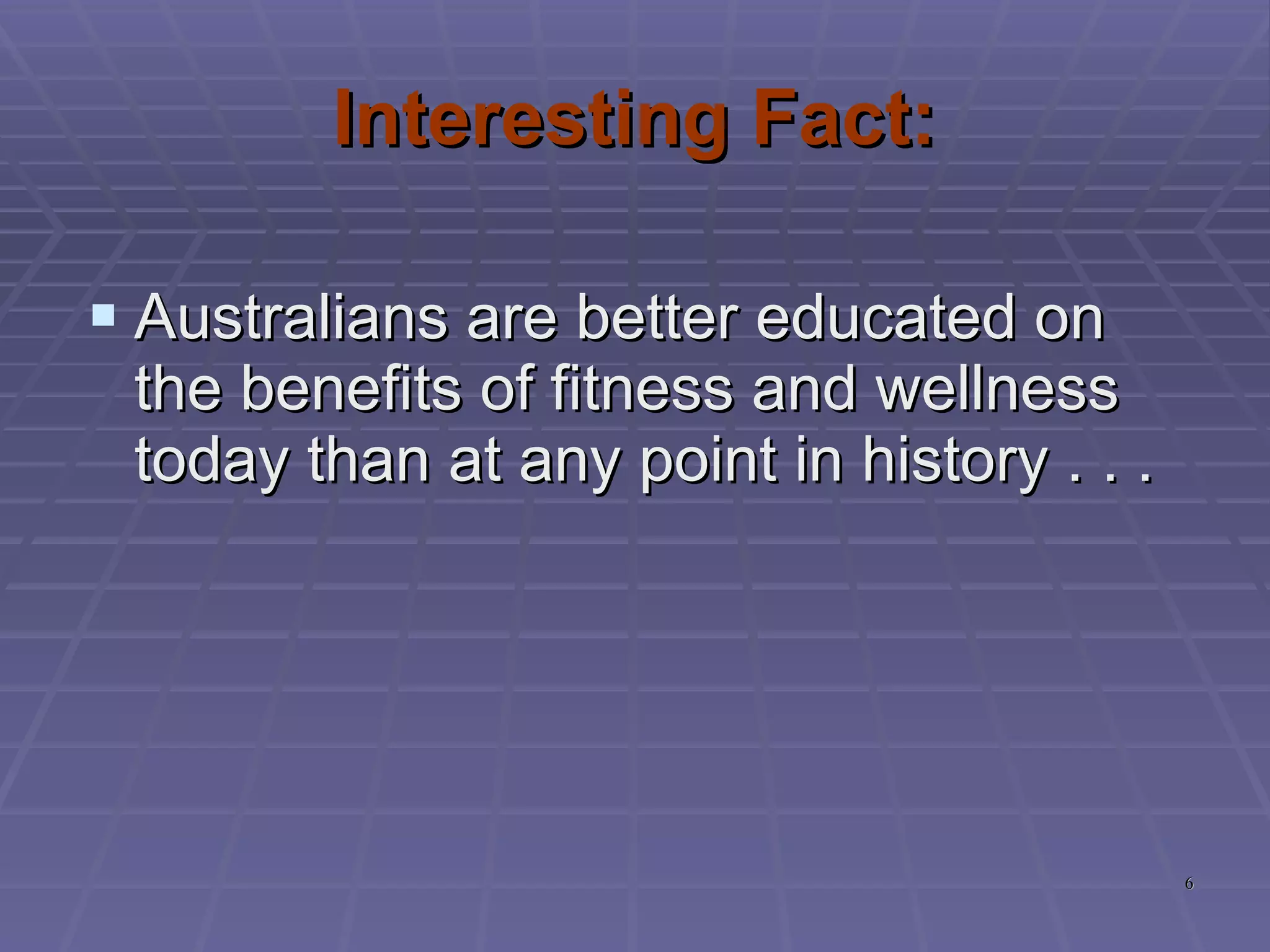 Interesting Fact: Australians are better educated on the benefits of fitness and wellness today than at any point in history . . . 