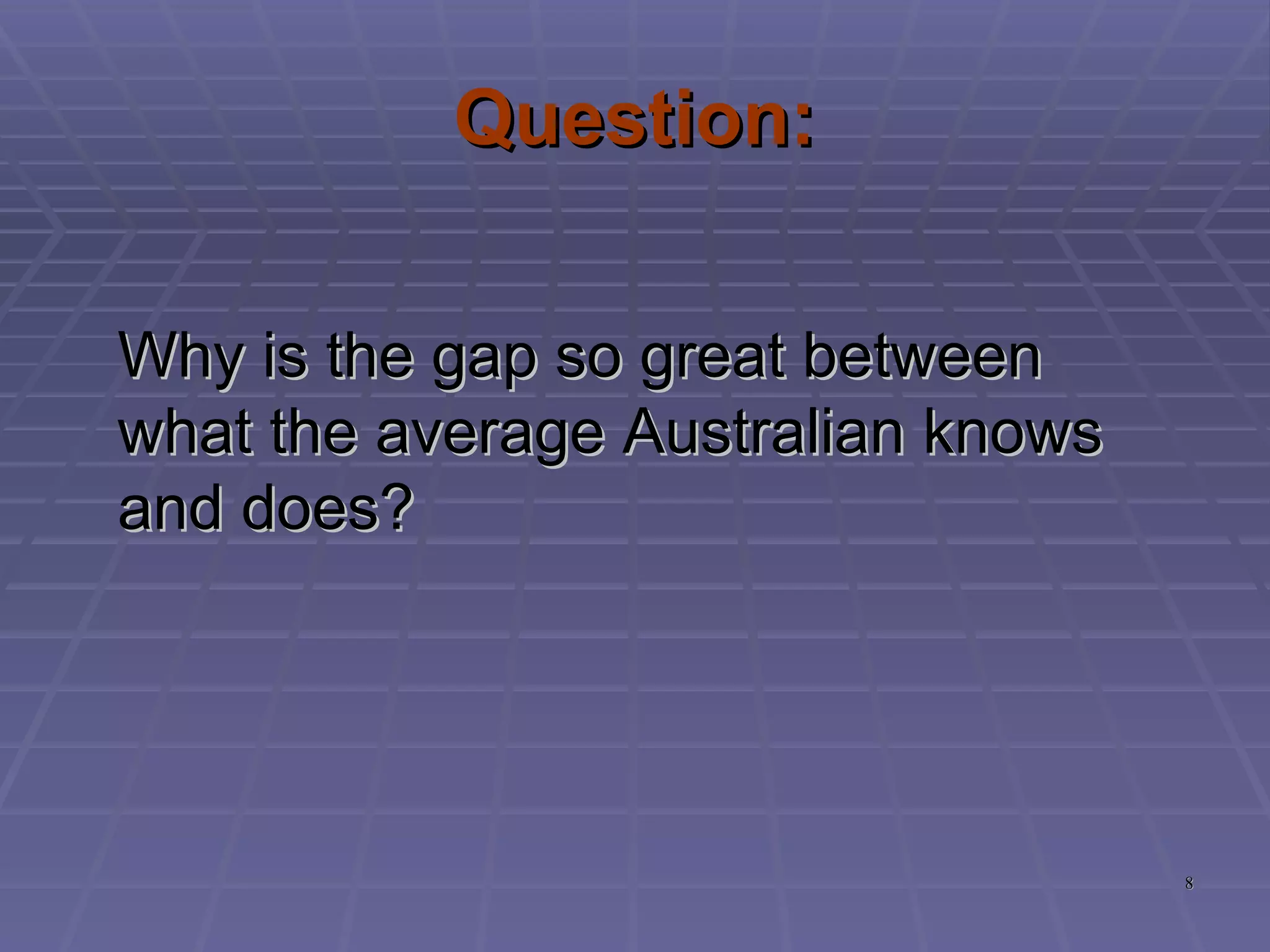 Question: Why is the gap so great between what the average Australian knows and does? 