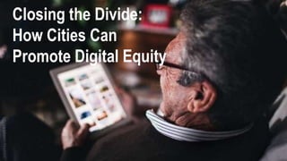 Closing the Divide: 
How Cities Can 
Promote Digital Equity 
 