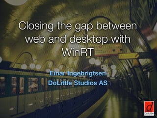 Closing the gap between
 web and desktop with
         WinRT
     Einar Ingebrigtsen
     DoLittle Studios AS
 