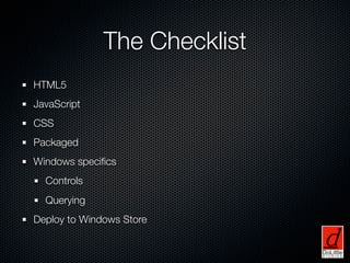 The Checklist
HTML5
JavaScript
CSS
Packaged
Windows speciﬁcs
  Controls
  Querying
Deploy to Windows Store
 