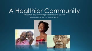 A Healthier Community
Education and knowledge can help save your life
Presented be Jacob Mason, RCIS

 