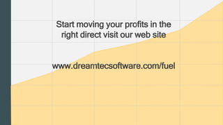 Start moving your profits in the 
right direct visit our web site 
www.dreamtecsoftware.com/fuel 
 