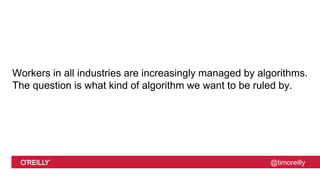 @timoreilly
Workers in all industries are increasingly managed by algorithms.
The question is what kind of algorithm we want to be ruled by.
 