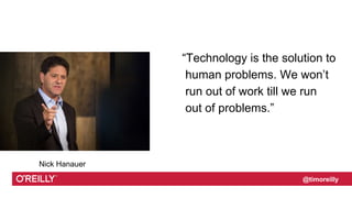 Text
@timoreilly
“Technology is the solution to
human problems. We won’t
run out of work till we run
out of problems.”
Nick Hanauer
 