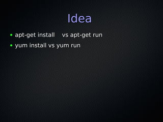IdeaIdea
● apt-get install vs apt-get runapt-get install vs apt-get run
● yum install vs yum runyum install vs yum run
 