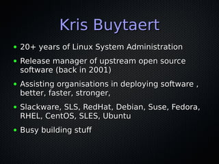 Kris BuytaertKris Buytaert
● 20+ years of Linux System Administration20+ years of Linux System Administration
● Release ma...