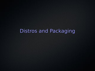 Distros and PackagingDistros and Packaging
 