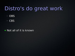 Distro's do great workDistro's do great work
•
OBSOBS
•
CBSCBS
● Not all of it is knownNot all of it is known
 