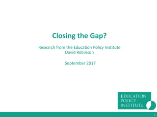 Closing the Gap?
Research from the Education Policy Institute
David Robinson
September 2017
1
 