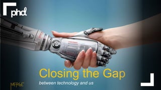 11
Closing the Gap
between technology and us
 