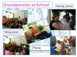 Grandparents at School 
Telling stories 
Hearing stories 
Playing 
(Traveling by train) 
 