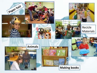 Animals 
Recicle 
Materials 
Making books 
 