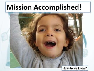 Mission Accomplished! 
How do we know? 
 