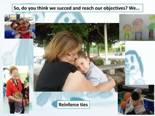 So, do you think we succed and reach our objectives? We… 
Reinforce ties 
 