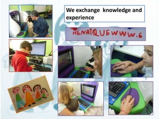 We exchange knowledge and 
experience 
 