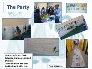 The Party 
Here a castle was born 
Between grandparents and 
children 
Draw with love and care 
And built with affection. Final product... 
 