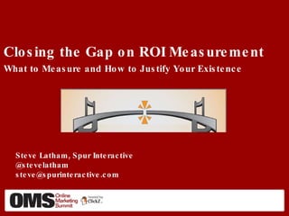 Closing the Gap on ROI Measurement What to Measure and How to Justify Your Existence ,[object Object],[object Object]