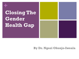 +
Closing The
Gender
Health Gap
By Dr. Ngozi Okonjo-Iweala
 