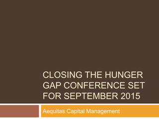 CLOSING THE HUNGER
GAP CONFERENCE SET
FOR SEPTEMBER 2015
Aequitas Capital Management
 