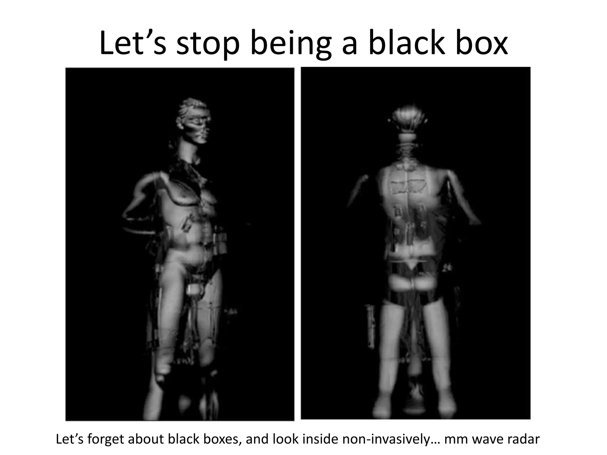 Let’s stop being a black box 
Let’s forget about black boxes, and look inside non-invasively… mm wave radar 
 