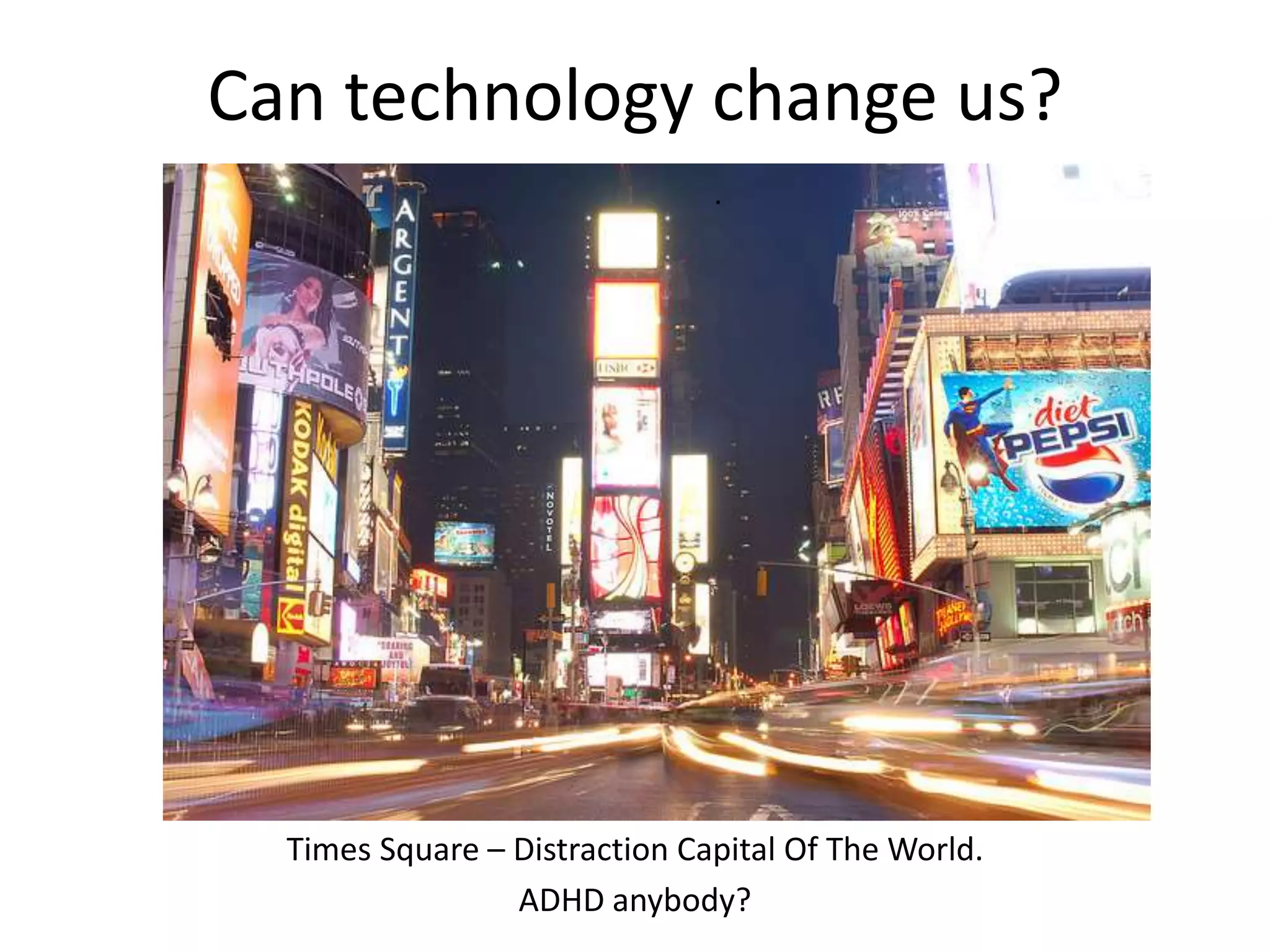 Can technology change us? 
. 
Times Square – Distraction Capital Of The World. 
ADHD anybody? 
 