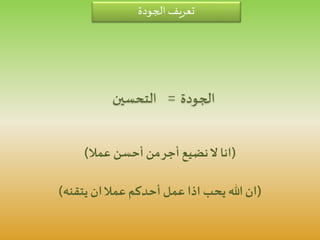 ‫الجودة‬ ‫تعريف‬
‫التحسين‬ ‫الجودة‬=
(‫عمال‬ ‫أحسن‬ ‫من‬‫أجر‬ ‫نضيع‬‫ال‬ ‫انا‬)
(‫يتقنه‬ ‫ان‬‫عمال‬ ‫أحدكم‬ ‫عمل‬ ‫اذا‬ ‫يحب‬ ‫هللا‬ ‫ان‬)
 