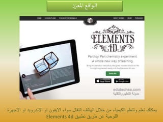 ‫ز‬‫املعز‬ ‫الواقع‬
‫سواء‬ ‫النقال‬ ‫الهاتف‬ ‫خالل‬ ‫من‬ ‫الكيمياء‬ ‫وتتعلم‬ ‫تعلم‬ ‫يمكنك‬‫االيفون‬‫او‬‫االندرويد‬‫ا‬‫االجهزة‬ ‫و‬
‫تطبيق‬ ‫طريق‬ ‫عن‬ ‫اللوحية‬Elements 4d
 