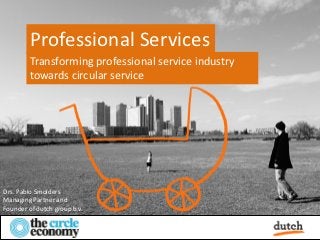 Professional Services
        Transforming professional service industry
        towards circular service




Drs. Pablo Smolders
Managing Partner and
Founder of dutch group b.v.
 