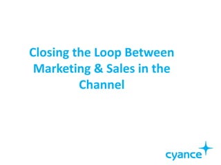 Closing the Loop Between
 Marketing & Sales in the
         Channel
 