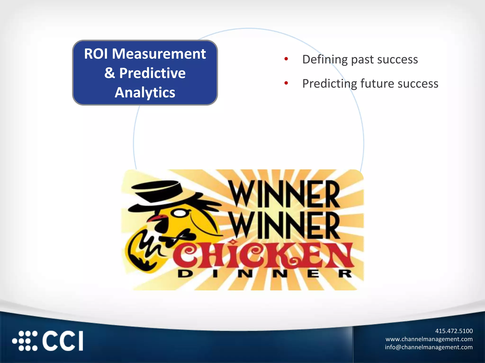 415.472.5100
www.channelmanagement.com
info@channelmanagement.com
ROI Measurement
& Predictive
Analytics
• Defining past success
• Predicting future success
 