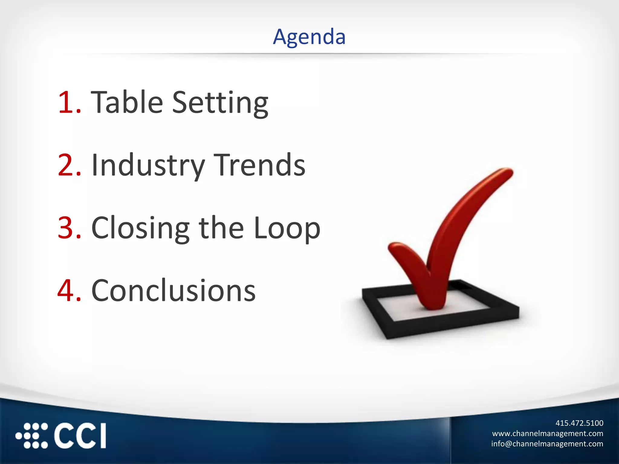415.472.5100
www.channelmanagement.com
info@channelmanagement.com
Agenda
1. Table Setting
2. Industry Trends
3. Closing the Loop
4. Conclusions
 