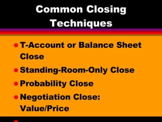 Common Closing Techniques T-Account or Balance Sheet Close Standing-Room-Only Close Probability Close Negotiation Close: Value/Price Laptop PC Close 