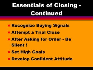 Essentials of Closing - Continued <ul><li>Recognize Buying Signals </li></ul><ul><li>Attempt a Trial Close  </li></ul><ul>...
