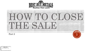 HOW TO CLOSE
THE SALE
Part 2 1
 