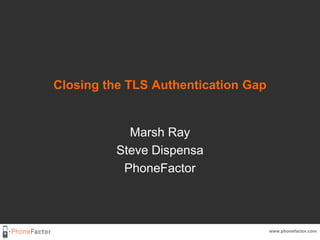 Closing the TLS Authentication Gap Marsh Ray Steve Dispensa PhoneFactor www.phonefactor.com 
