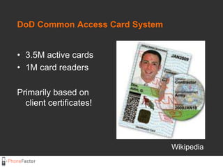 DoD Common Access Card System<br />3.5M active cards<br />1M card readers<br />Primarily based on client certificates!<br ...